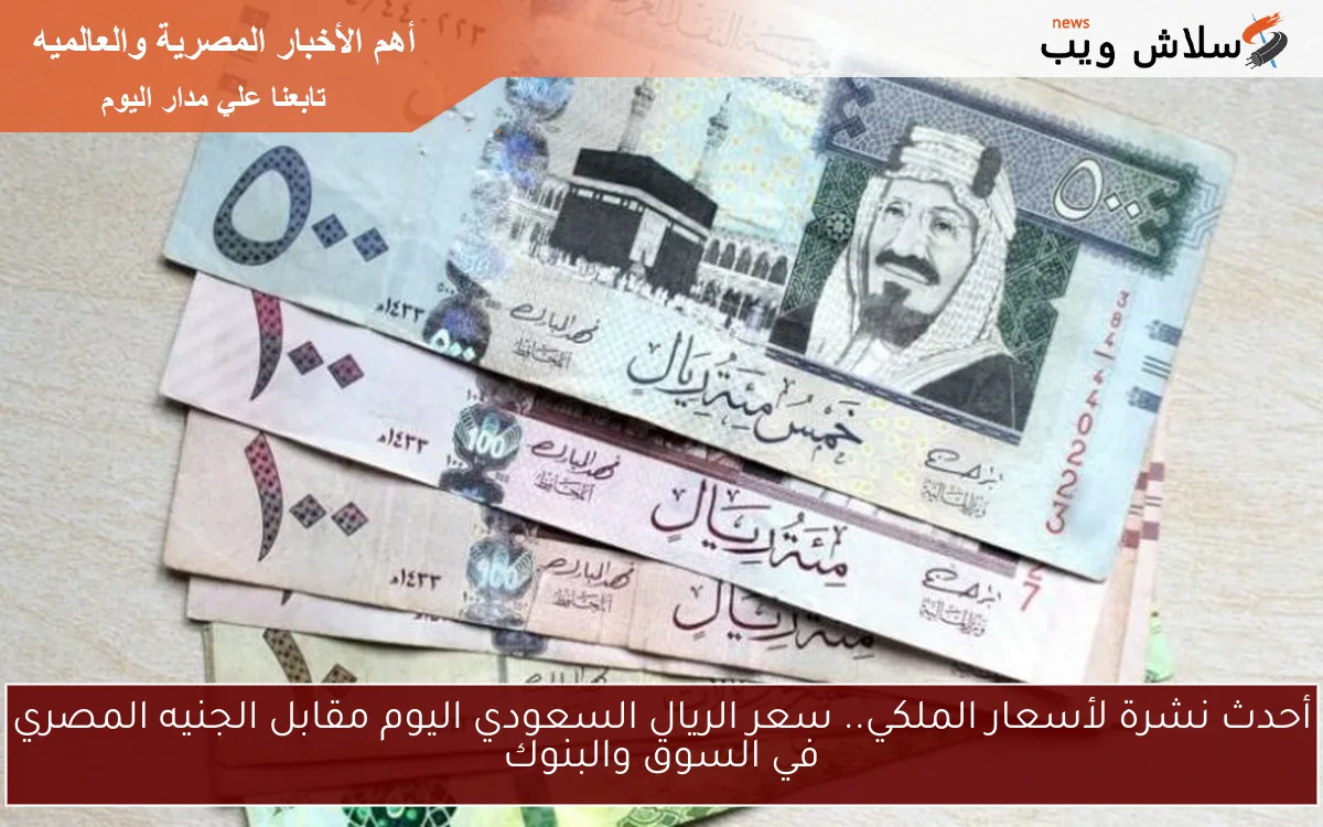أحدث نشرة لأسعار الملكي.. سعر الريال السعودي اليوم مقابل الجنيه المصري في السوق والبنوك 2 أحدث نشرة لأسعار الملكي.. سعر الريال السعودي اليوم مقابل الجنيه المصري في السوق والبنوك