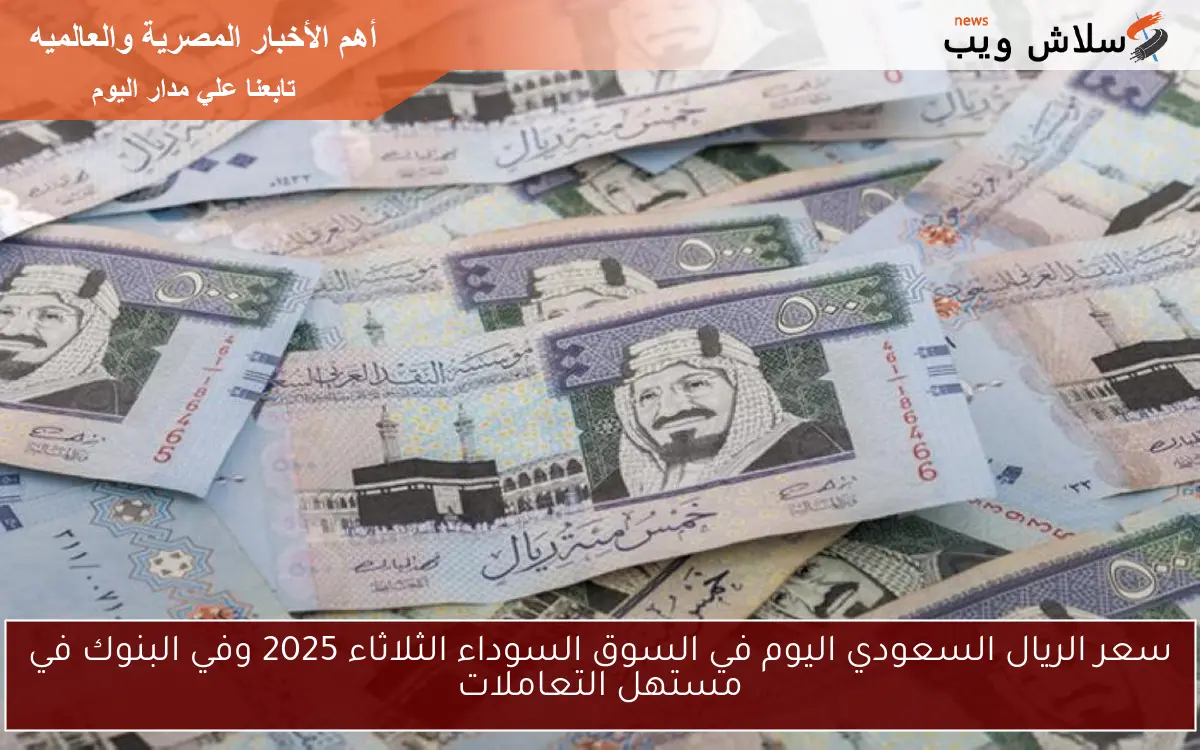 سعر الريال السعودي اليوم في السوق السوداء الثلاثاء 2025 وفي البنوك في مستهل التعاملات