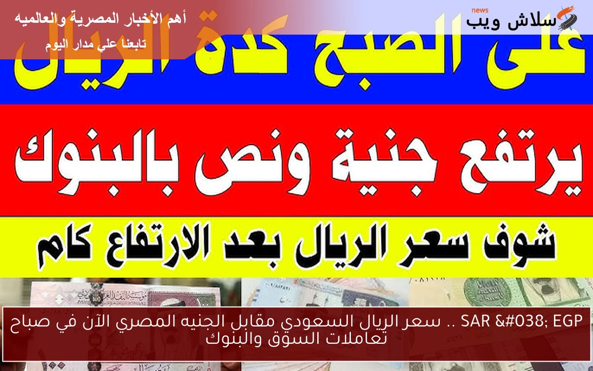 SAR & EGP .. سعر الريال السعودي مقابل الجنيه المصري الآن في صباح تعاملات السوق والبنوك 2 SAR & EGP .. سعر الريال السعودي مقابل الجنيه المصري الآن في صباح تعاملات السوق والبنوك