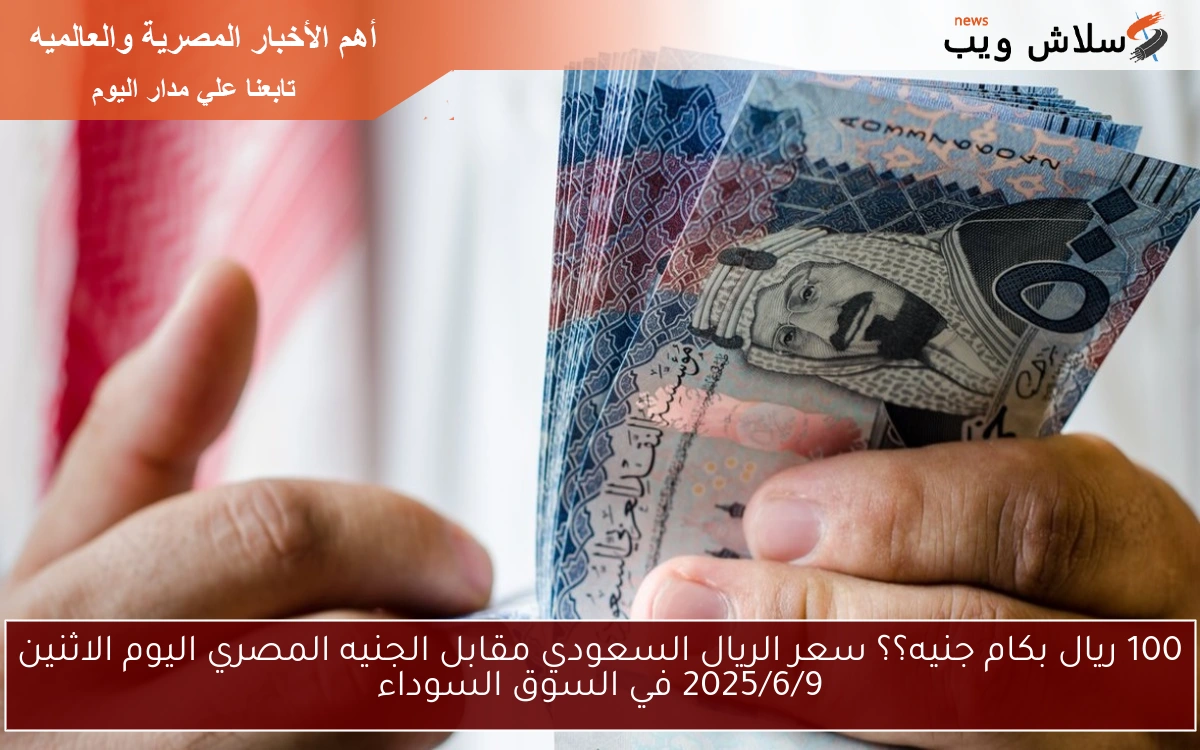 100 ريال بكام جنيه؟؟ سعر الريال السعودي مقابل الجنيه المصري اليوم الاثنين 2025/6/9 في السوق السوداء 2 100 ريال بكام جنيه؟؟ سعر الريال السعودي مقابل الجنيه المصري اليوم الاثنين 2025/6/9 في السوق السوداء