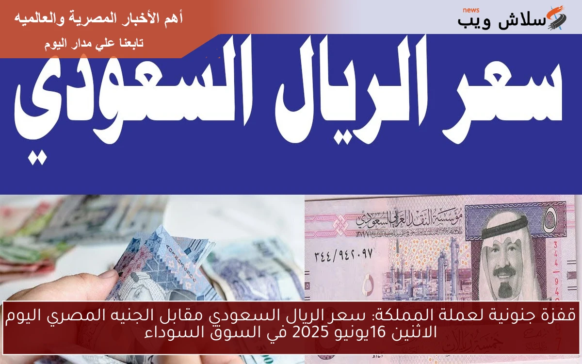 قفزة جنونية لعملة المملكة: سعر الريال السعودي مقابل الجنيه المصري اليوم الاثنين 16يونيو 2025 في السوق السوداء 2 قفزة جنونية لعملة المملكة: سعر الريال السعودي مقابل الجنيه المصري اليوم الاثنين 16يونيو 2025 في السوق السوداء
