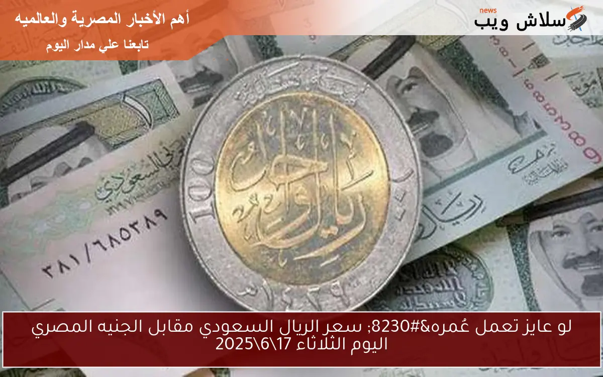 لو عايز تعمل عُمره... سعر الريال السعودي مقابل الجنيه المصري اليوم الثلاثاء 1762025 2 لو عايز تعمل عُمره… سعر الريال السعودي مقابل الجنيه المصري اليوم الثلاثاء 17\6\2025