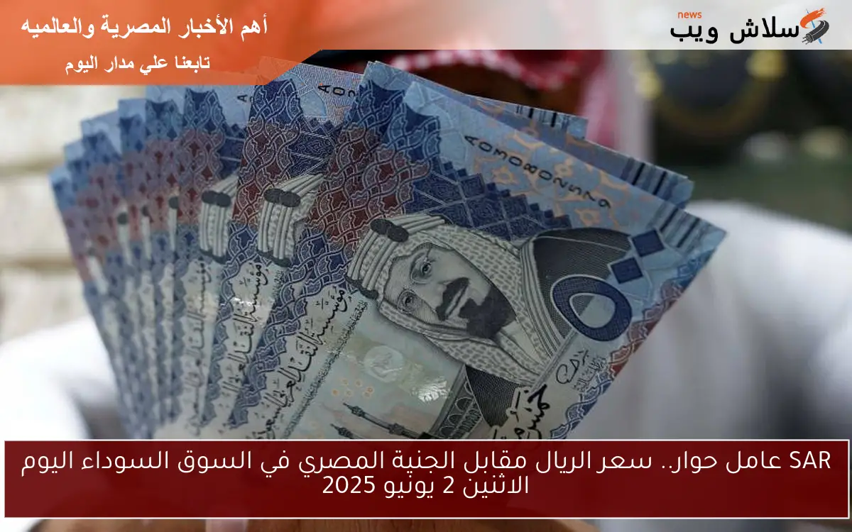 SAR عامل حوار.. سعر الريال مقابل الجنية المصري في السوق السوداء اليوم الاثنين 2 يونيو 2025 2 SAR عامل حوار.. سعر الريال مقابل الجنية المصري في السوق السوداء اليوم الاثنين 2 يونيو 2025