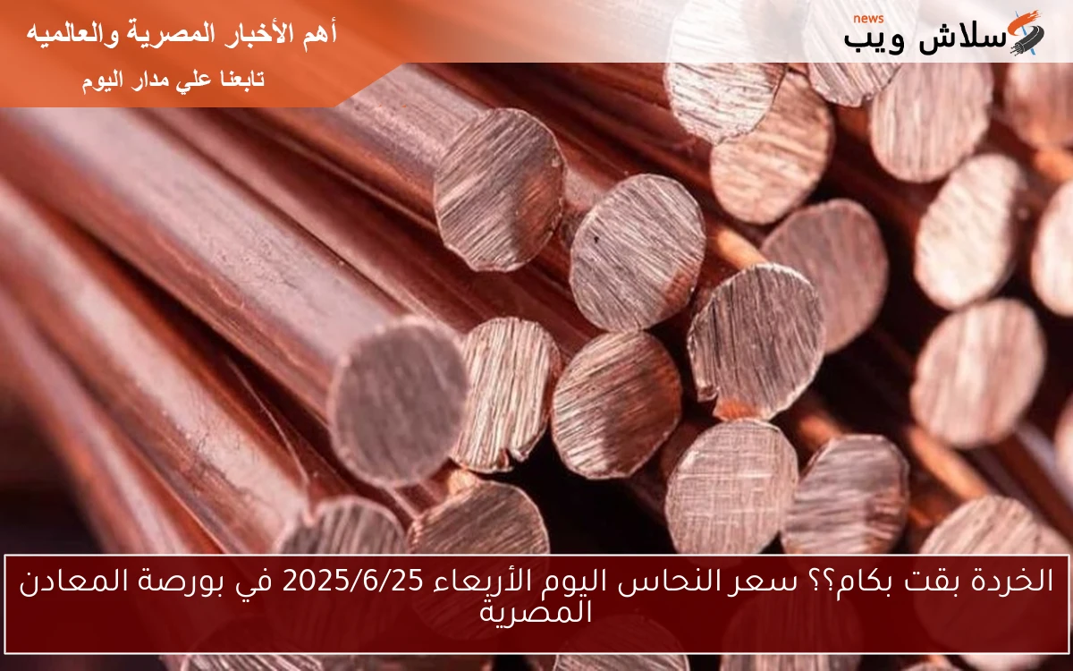 الخردة بقت بكام؟؟ سعر النحاس اليوم الأربعاء 2025/6/25 في بورصة المعادن المصرية