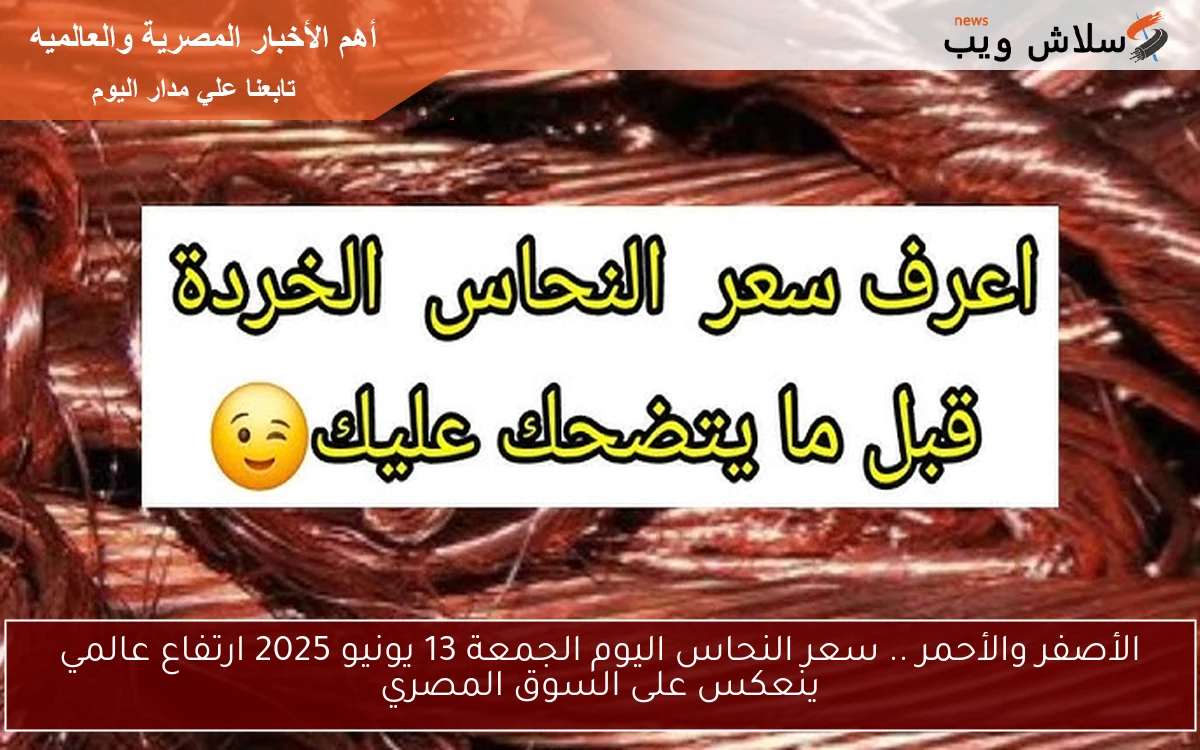 الأصفر والأحمر .. سعر النحاس اليوم الجمعة 13 يونيو 2025 ارتفاع عالمي ينعكس على السوق المصري 2 الأصفر والأحمر .. سعر النحاس اليوم الجمعة 13 يونيو 2025 ارتفاع عالمي ينعكس على السوق المصري