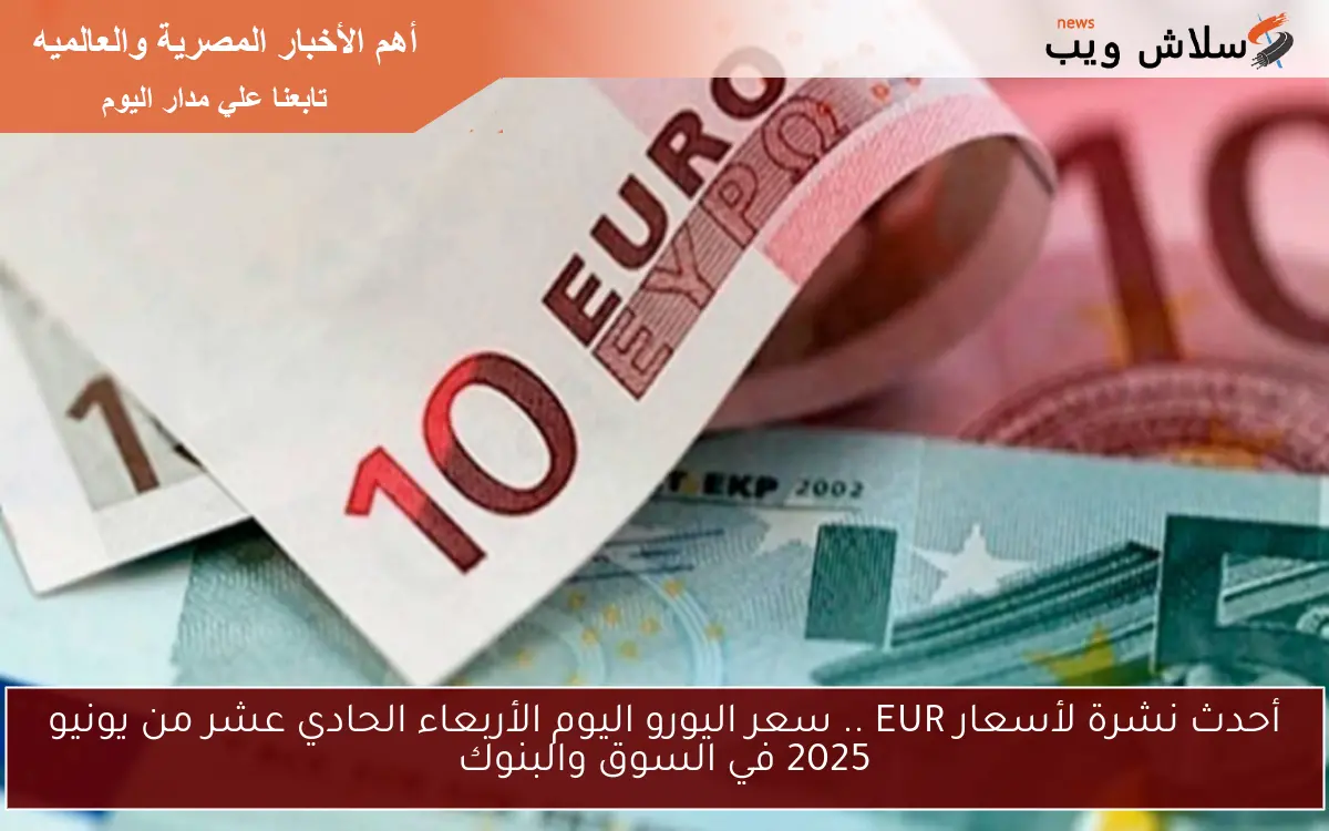 أحدث نشرة لأسعار EUR .. سعر اليورو اليوم الأربعاء الحادي عشر من يونيو 2025 في السوق والبنوك 2 أحدث نشرة لأسعار EUR .. سعر اليورو اليوم الأربعاء الحادي عشر من يونيو 2025 في السوق والبنوك