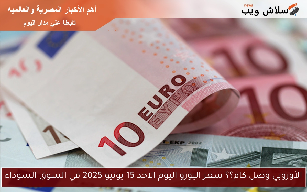الأوروبي وصل كام؟؟ سعر اليورو اليوم الاحد 15 يونيو 2025 في السوق السوداء 2 الأوروبي وصل كام؟؟ سعر اليورو اليوم الاحد 15 يونيو 2025 في السوق السوداء