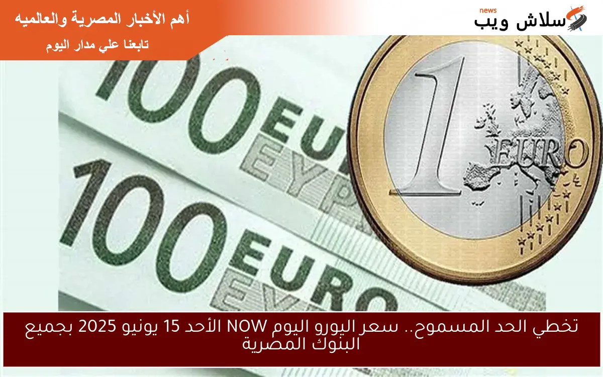 تخطي الحد المسموح.. سعر اليورو اليوم NOW الأحد 15 يونيو 2025 بجميع البنوك المصرية 2 تخطي الحد المسموح.. سعر اليورو اليوم NOW الأحد 15 يونيو 2025 بجميع البنوك المصرية