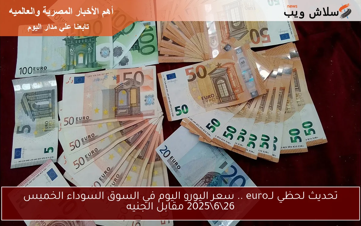 تحديث لحظي لــeuro .. سعر اليورو اليوم في السوق السوداء الخميس 26\6\2025 مقابل الجنيه