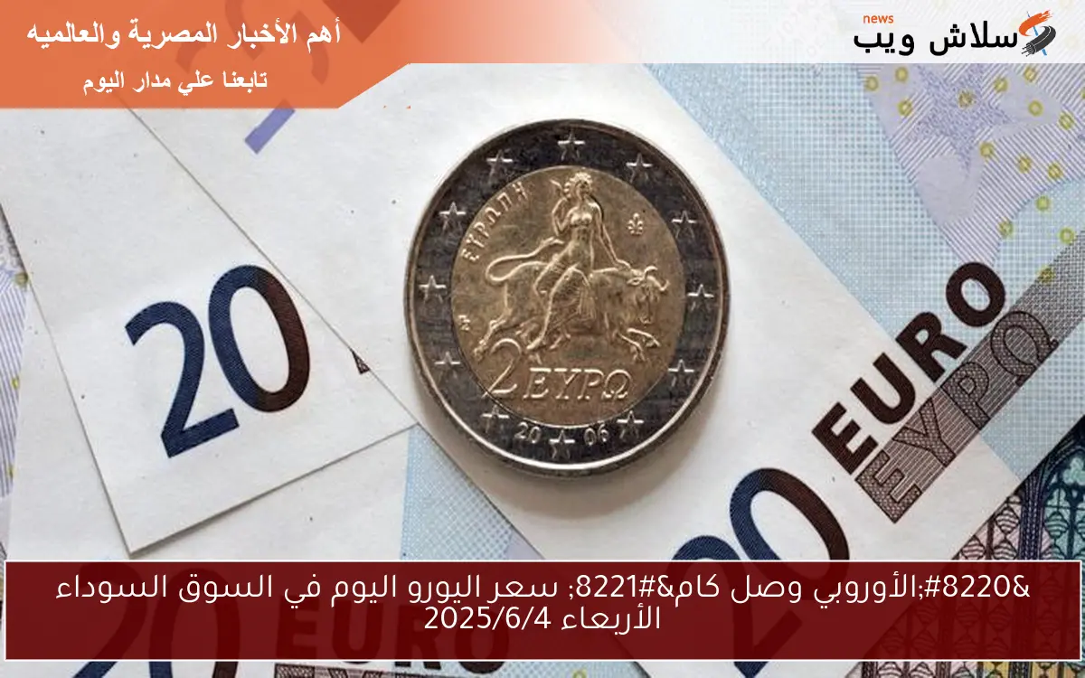 "الأوروبي وصل كام" سعر اليورو اليوم في السوق السوداء الأربعاء 2025/6/4 2 “الأوروبي وصل كام” سعر اليورو اليوم في السوق السوداء الأربعاء 2025/6/4