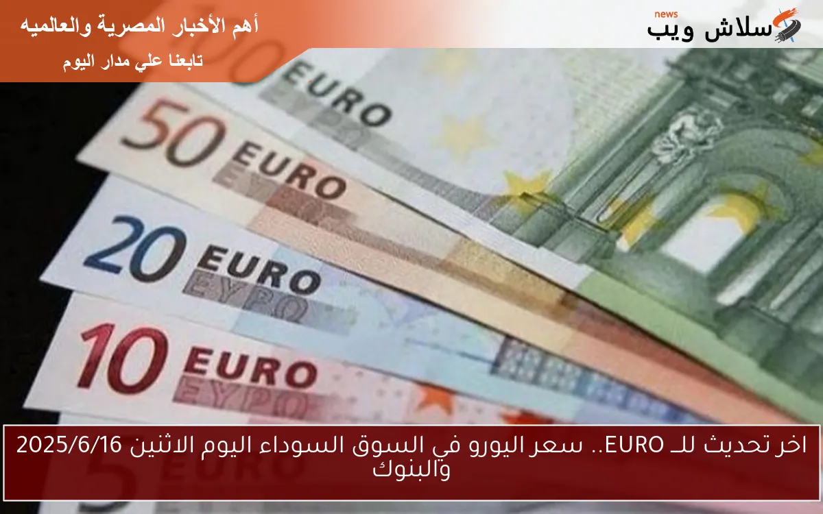 اخر تحديث للـــ EURO.. سعر اليورو في السوق السوداء اليوم الاثنين 2025/6/16 والبنوك 2 اخر تحديث للـــ EURO.. سعر اليورو في السوق السوداء اليوم الاثنين 2025/6/16 والبنوك