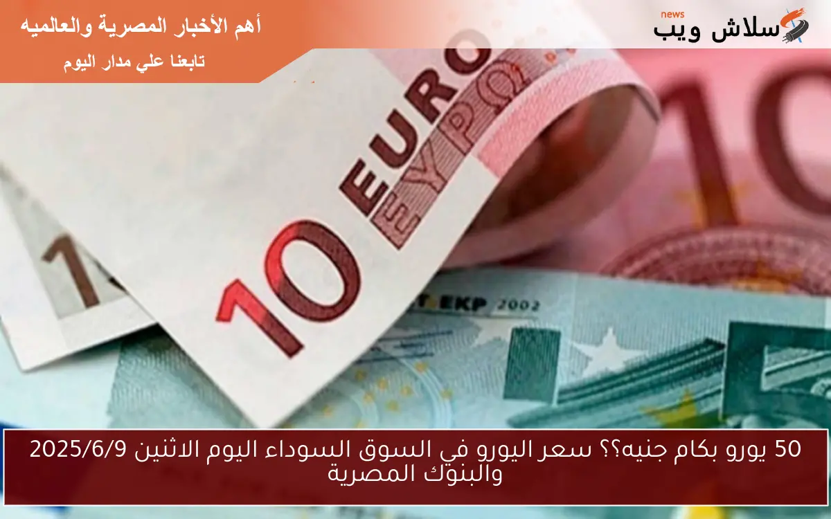 50 يورو بكام جنيه؟؟ سعر اليورو في السوق السوداء اليوم الاثنين 2025/6/9 والبنوك المصرية 2 50 يورو بكام جنيه؟؟ سعر اليورو في السوق السوداء اليوم الاثنين 2025/6/9 والبنوك المصرية