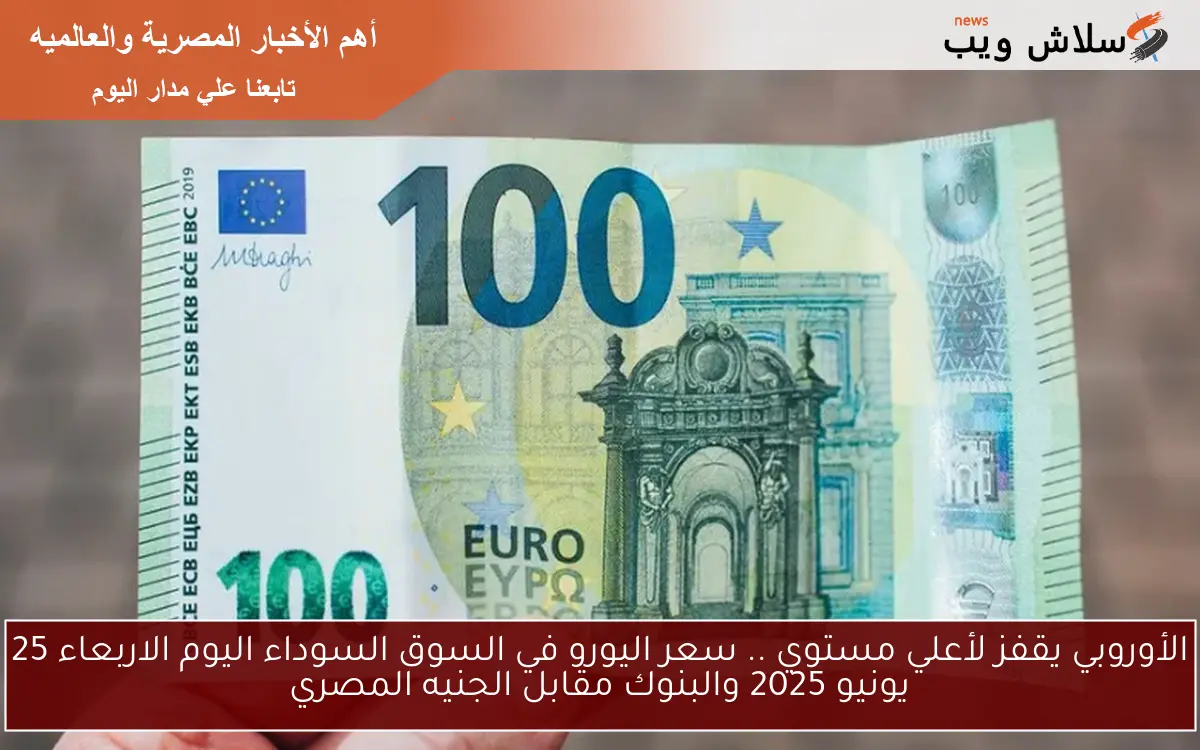 الأوروبي يقفز لأعلي مستوي .. سعر اليورو في السوق السوداء اليوم الاربعاء 25 يونيو 2025 والبنوك مقابل الجنيه المصري