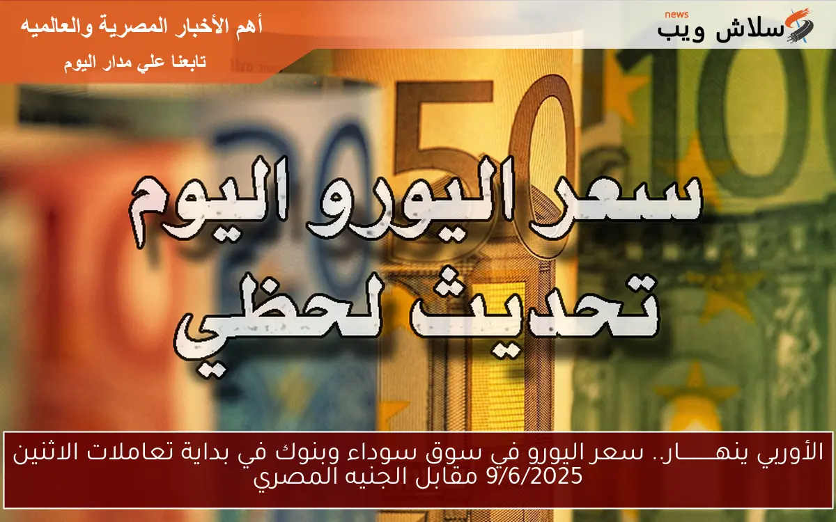 الأوربي ينهـــــــــــار.. سعر اليورو في سوق سوداء وبنوك في بداية تعاملات الاثنين 9/6/2025 مقابل الجنيه المصري 2 الأوربي ينهـــــــــــار.. سعر اليورو في سوق سوداء وبنوك في بداية تعاملات الاثنين 9/6/2025 مقابل الجنيه المصري