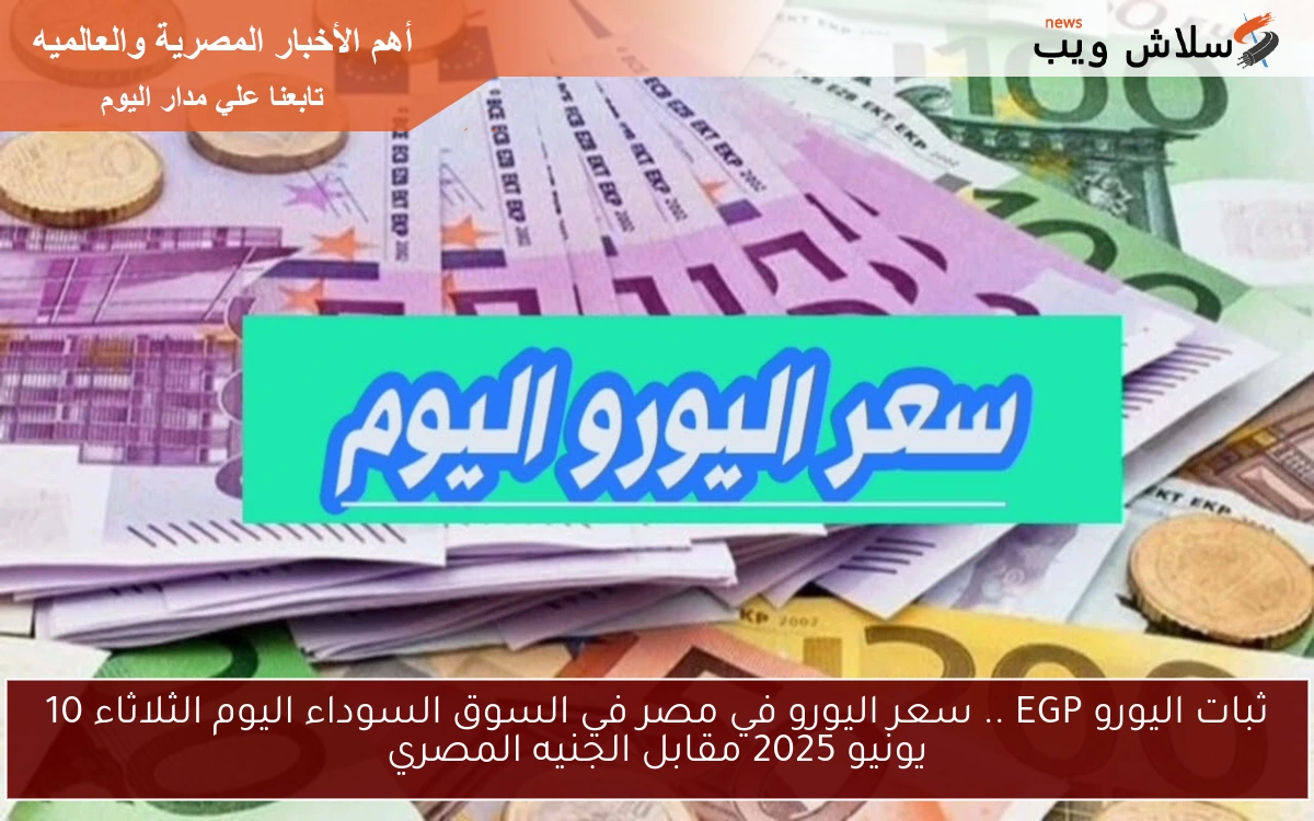ثبات اليورو EGP .. سعر اليورو في مصر في السوق السوداء اليوم الثلاثاء 10 يونيو 2025 مقابل الجنيه المصري 2 ثبات اليورو EGP .. سعر اليورو في مصر في السوق السوداء اليوم الثلاثاء 10 يونيو 2025 مقابل الجنيه المصري