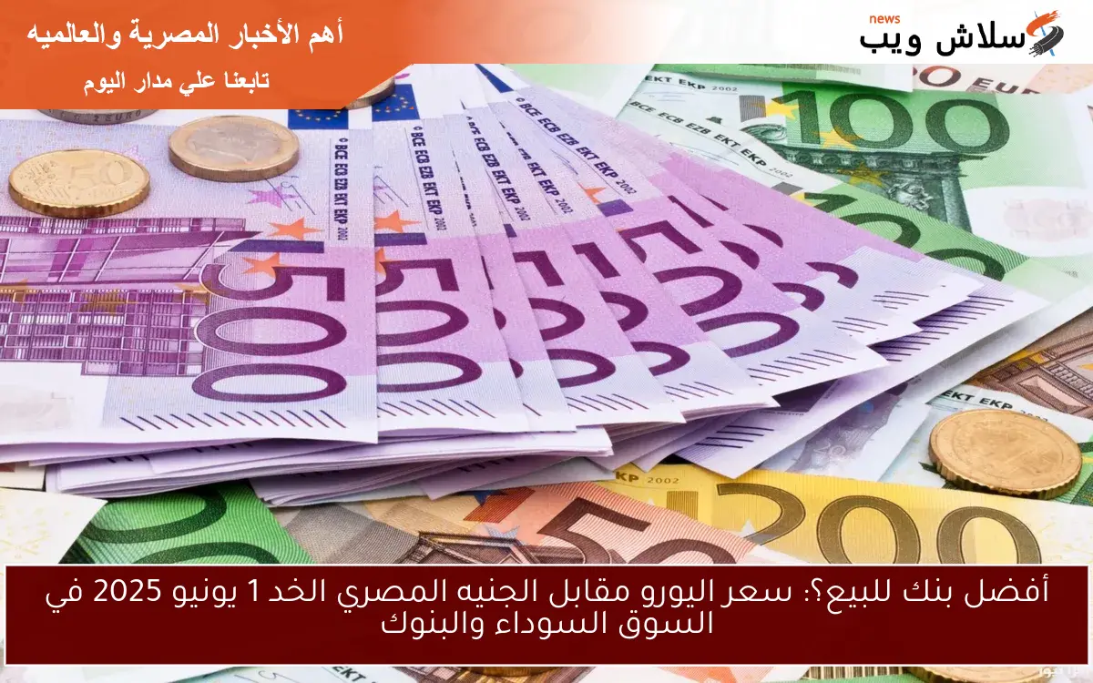 أفضل بنك للبيع؟: سعر اليورو مقابل الجنيه المصري الخد 1 يونيو 2025 في السوق السوداء والبنوك 2 أفضل بنك للبيع؟: سعر اليورو مقابل الجنيه المصري الخد 1 يونيو 2025 في السوق السوداء والبنوك