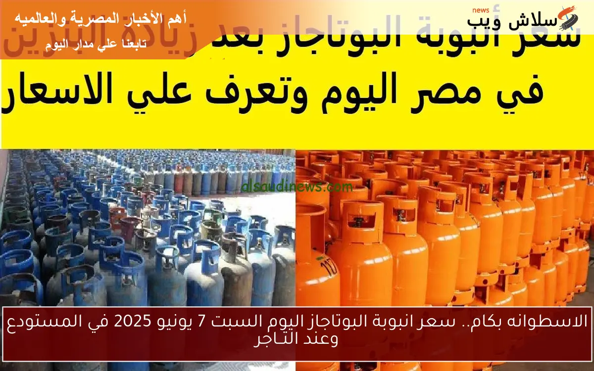 الاسطوانه بكام.. سعر انبوبة البوتاجاز اليوم السبت 7 يونيو 2025 في المستودع وعند التــاجر 2 الاسطوانه بكام.. سعر انبوبة البوتاجاز اليوم السبت 7 يونيو 2025 في المستودع وعند التــاجر