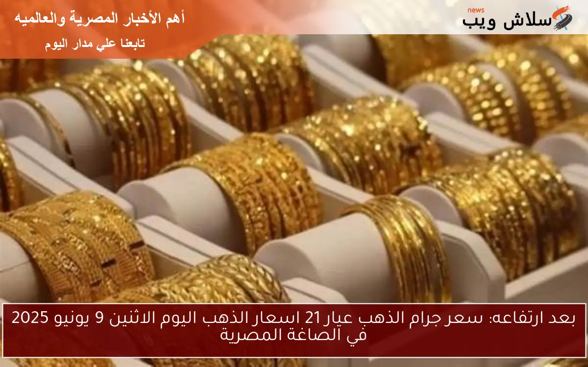 بعد ارتفاعه: سعر جرام الذهب عيار 21 اسعار الذهب اليوم الاثنين 9 يونيو 2025 في الصاغة المصرية 2 بعد ارتفاعه: سعر جرام الذهب عيار 21 اسعار الذهب اليوم الاثنين 9 يونيو 2025 في الصاغة المصرية