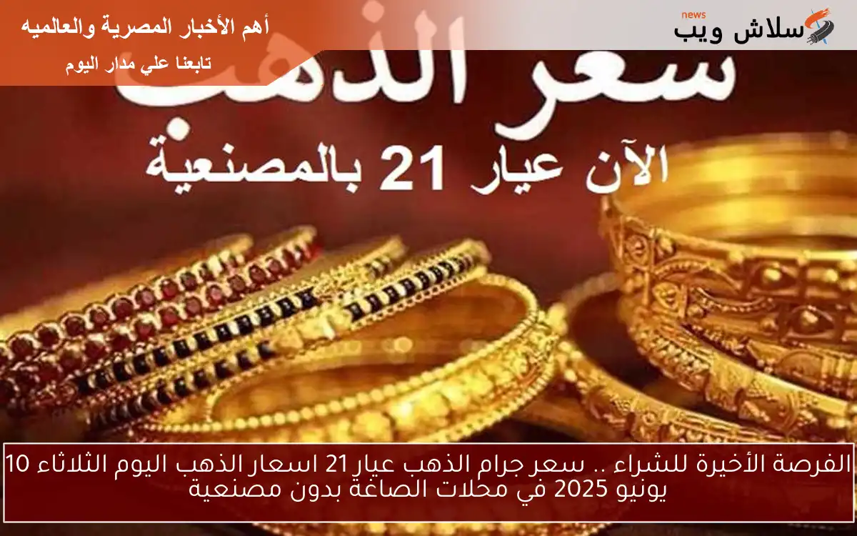 الفرصة الأخيرة للشراء .. سعر جرام الذهب عيار 21 اسعار الذهب اليوم الثلاثاء 10 يونيو 2025 في محلات الصاغة بدون مصنعية 2 الفرصة الأخيرة للشراء .. سعر جرام الذهب عيار 21 اسعار الذهب اليوم الثلاثاء 10 يونيو 2025 في محلات الصاغة بدون مصنعية
