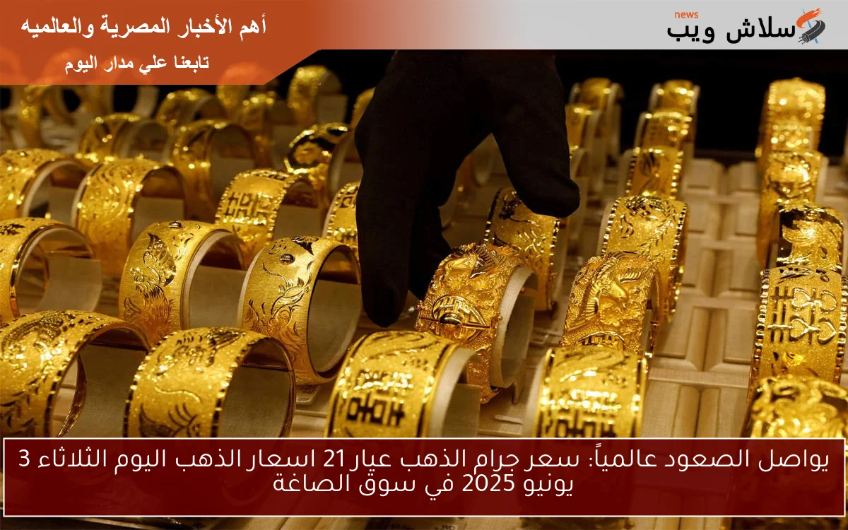 يواصل الصعود عالمياً: سعر جرام الذهب عيار 21 اسعار الذهب اليوم الثلاثاء 3 يونيو 2025 في سوق الصاغة 2 يواصل الصعود عالمياً: سعر جرام الذهب عيار 21 اسعار الذهب اليوم الثلاثاء 3 يونيو 2025 في سوق الصاغة