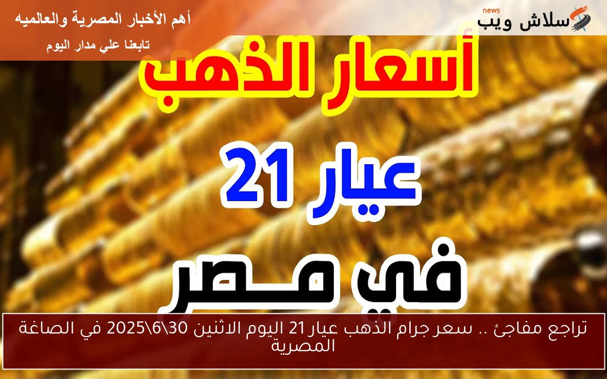 تراجع مفاجئ .. سعر جرام الذهب عيار 21 اليوم الاثنين 30\6\2025 في الصاغة المصرية
