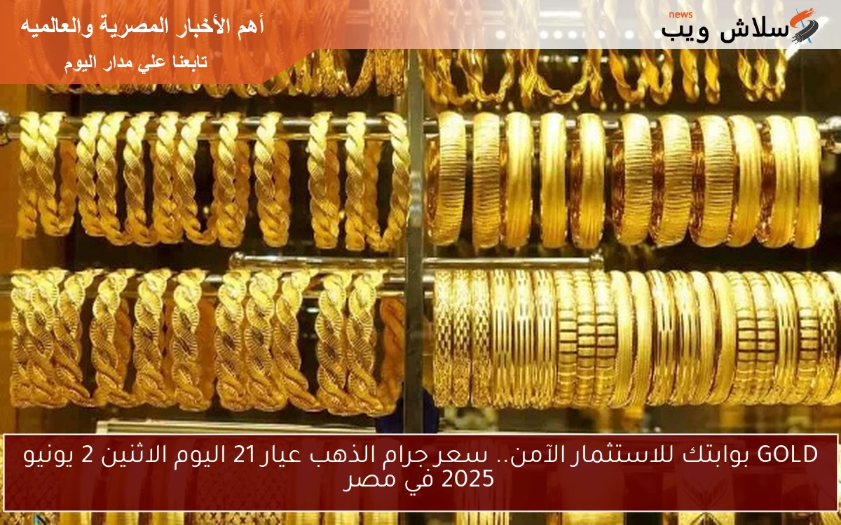 GOLD بوابتك للاستثمار الآمن.. سعر جرام الذهب عيار 21 اليوم الاثنين 2 يونيو 2025 في مصر 2 GOLD بوابتك للاستثمار الآمن.. سعر جرام الذهب عيار 21 اليوم الاثنين 2 يونيو 2025 في مصر