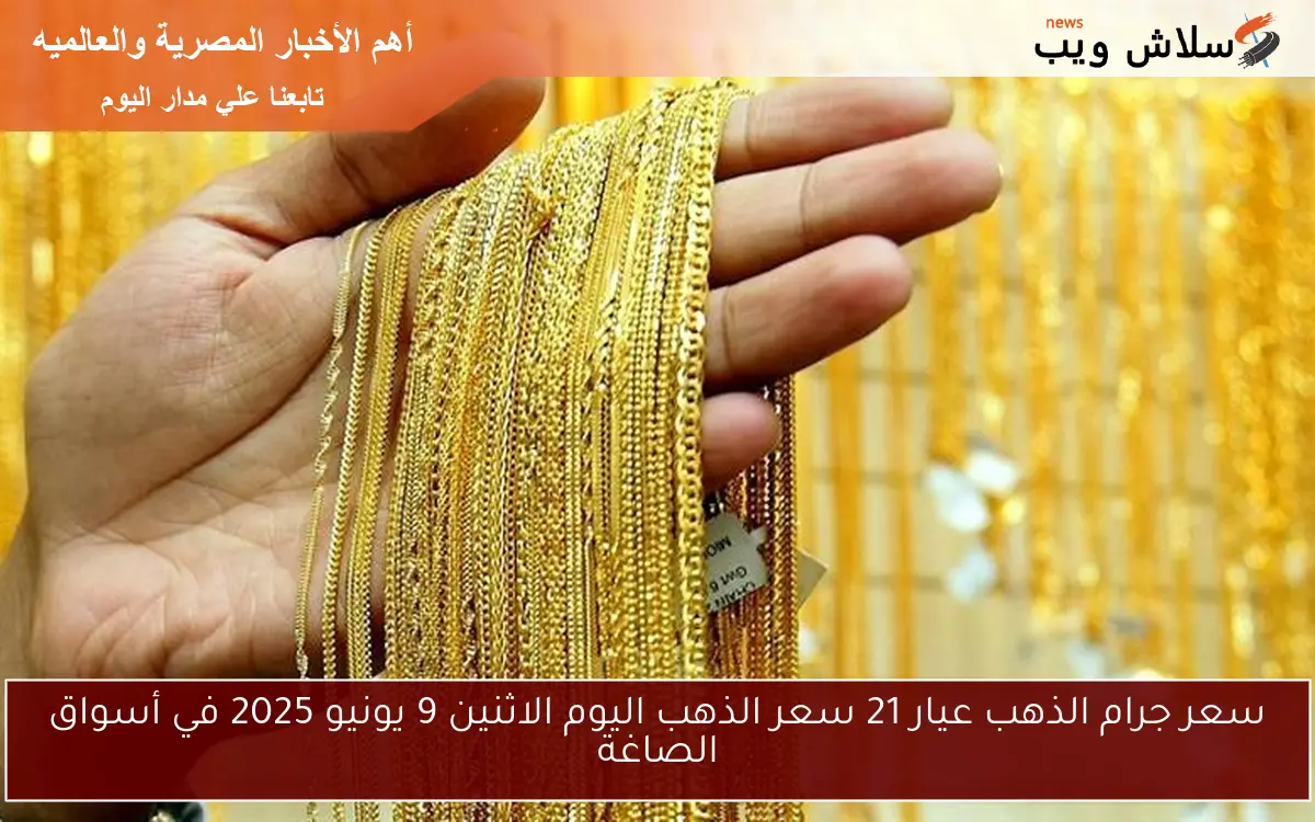 سعر جرام الذهب عيار 21 سعر الذهب اليوم الاثنين 9 يونيو 2025 في أسواق الصاغة 2 سعر جرام الذهب عيار 21 سعر الذهب اليوم الاثنين 9 يونيو 2025 في أسواق الصاغة