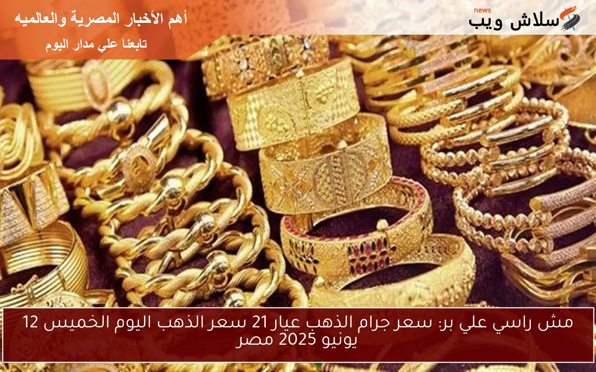 مش راسي علي بر: سعر جرام الذهب عيار 21 سعر الذهب اليوم الخميس 12 يونيو 2025 مصر 2 مش راسي علي بر: سعر جرام الذهب عيار 21 سعر الذهب اليوم الخميس 12 يونيو 2025 مصر