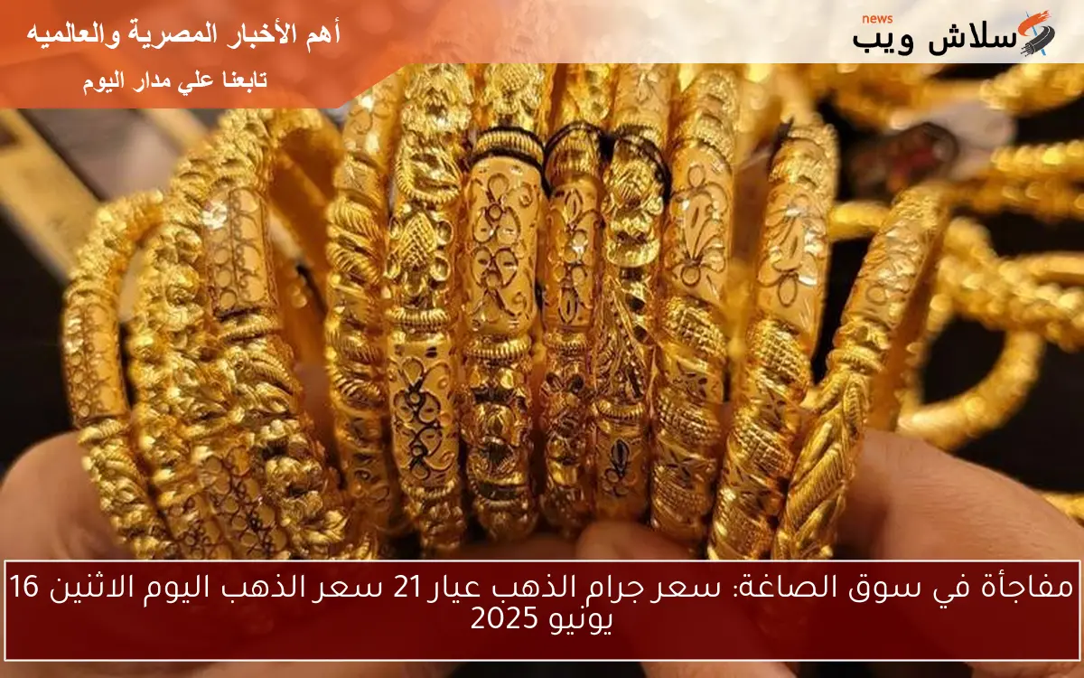 مفاجأة في سوق الصاغة: سعر جرام الذهب عيار 21 سعر الذهب اليوم الاثنين 16 يونيو 2025 2 مفاجأة في سوق الصاغة: سعر جرام الذهب عيار 21 سعر الذهب اليوم الاثنين 16 يونيو 2025