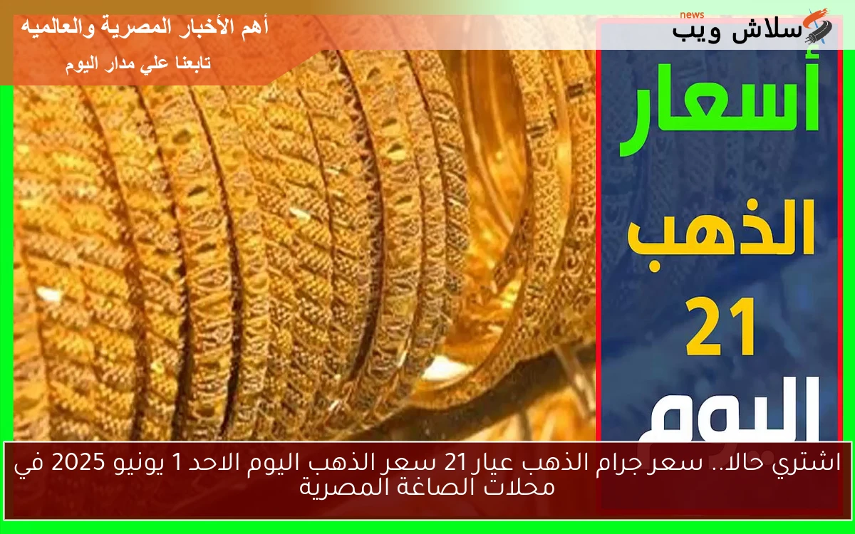 اشتري حالا.. سعر جرام الذهب عيار 21 سعر الذهب اليوم الاحد 1 يونيو 2025 في محلات الصاغة المصرية 2 اشتري حالا.. سعر جرام الذهب عيار 21 سعر الذهب اليوم الاحد 1 يونيو 2025 في محلات الصاغة المصرية