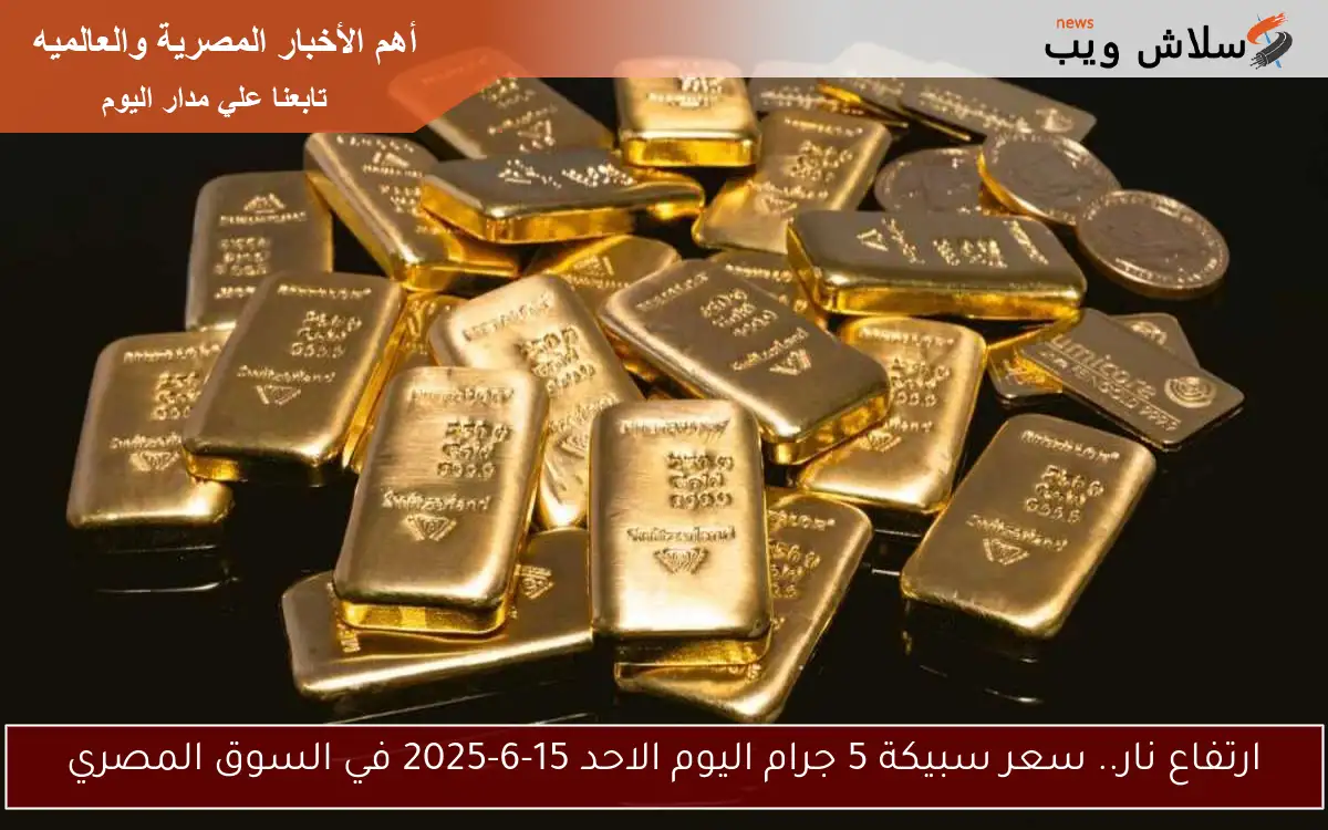 ارتفاع نار.. سعر سبيكة 5 جرام اليوم الاحد 15-6-2025 في السوق المصري 2 ارتفاع نار.. سعر سبيكة 5 جرام اليوم الاحد 15-6-2025 في السوق المصري