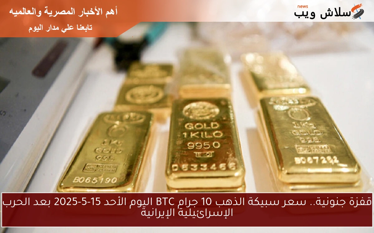 قفزة جنونية.. سعر سبيكة الذهب 10 جرام BTC اليوم الأحد 15-5-2025 في الصاغة 2 قفزة جنونية.. سعر سبيكة الذهب 10 جرام BTC اليوم الأحد 15-5-2025 في الصاغة