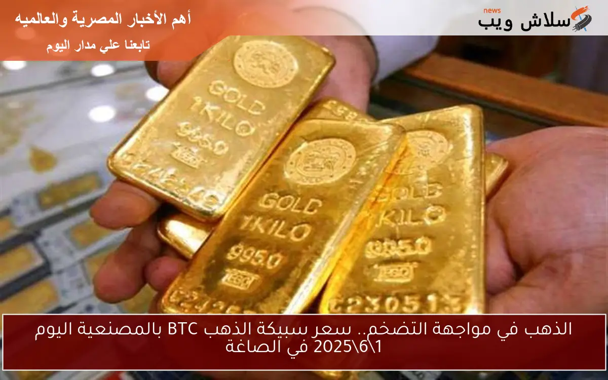 الذهب في مواجهة التضخم.. سعر سبيكة الذهب BTC بالمصنعية اليوم 162025 في الصاغة 2 الذهب في مواجهة التضخم.. سعر سبيكة الذهب BTC بالمصنعية اليوم 1\6\2025 في الصاغة