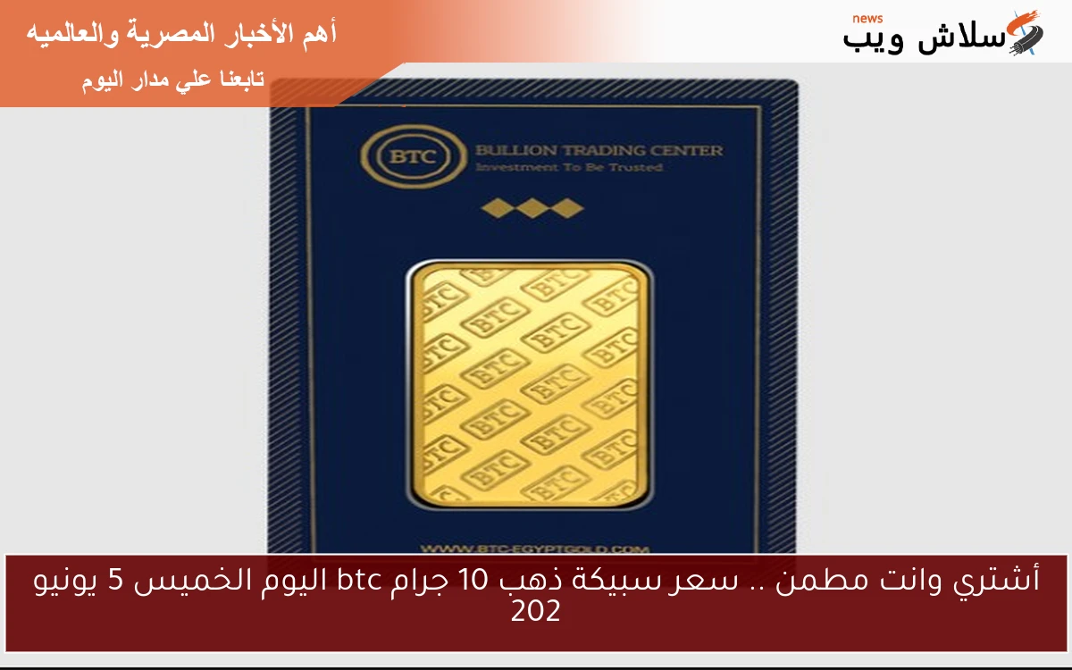 أشتري وانت مطمن .. سعر سبيكة ذهب 10 جرام btc اليوم الخميس 5 يونيو 202 2 أشتري وانت مطمن .. سعر سبيكة ذهب 10 جرام btc اليوم الخميس 5 يونيو 202