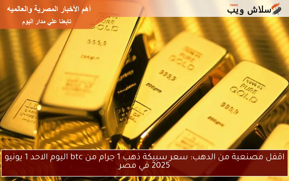 اقفل مصنعية من الدهب: سعر سبيكة ذهب 1 جرام من btc اليوم الاحد 1 يونيو 2025 في مصر 2 اقفل مصنعية من الدهب: سعر سبيكة ذهب 1 جرام من btc اليوم الاحد 1 يونيو 2025 في مصر