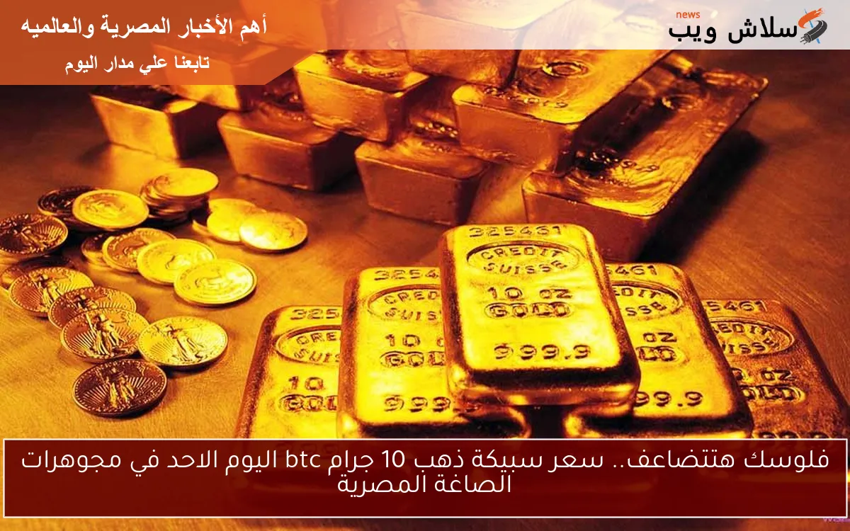 فلوسك هتتضاعف.. سعر سبيكة ذهب 10 جرام btc اليوم الاحد في مجوهرات الصاغة المصرية 2 فلوسك هتتضاعف.. سعر سبيكة ذهب 10 جرام btc اليوم الاحد في مجوهرات الصاغة المصرية