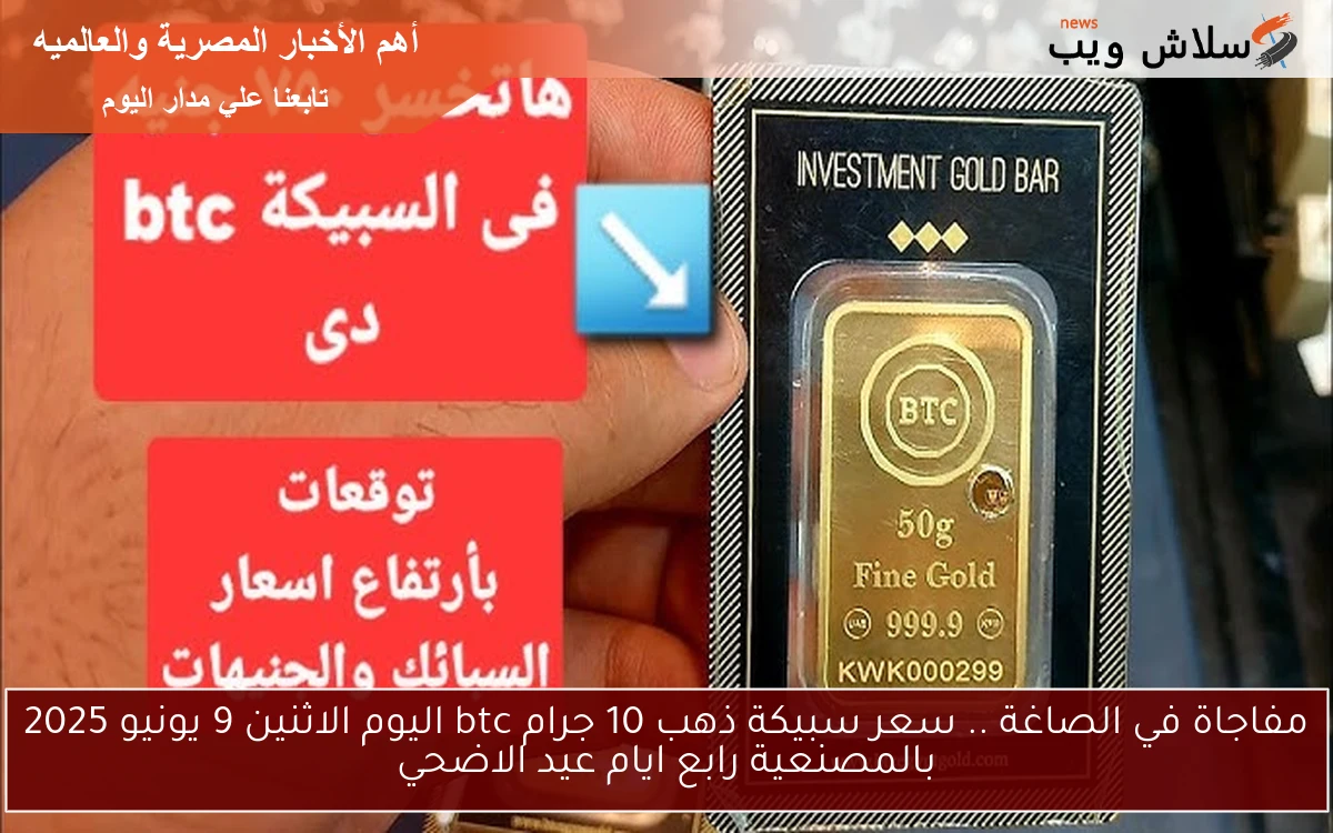 مفاجاة في الصاغة .. سعر سبيكة ذهب 10 جرام btc اليوم الاثنين 9 يونيو 2025 بالمصنعية رابع ايام عيد الاضحي 2 مفاجاة في الصاغة .. سعر سبيكة ذهب 10 جرام btc اليوم الاثنين 9 يونيو 2025 بالمصنعية رابع ايام عيد الاضحي