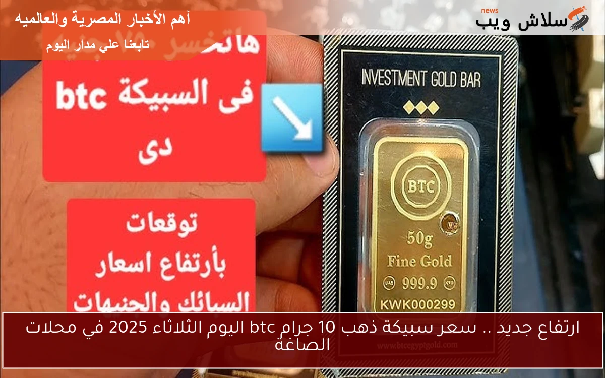 ارتفاع جديد .. سعر سبيكة ذهب 10 جرام btc اليوم الثلاثاء 2025 في محلات الصاغة 2 ارتفاع جديد .. سعر سبيكة ذهب 10 جرام btc اليوم الثلاثاء 2025 في محلات الصاغة