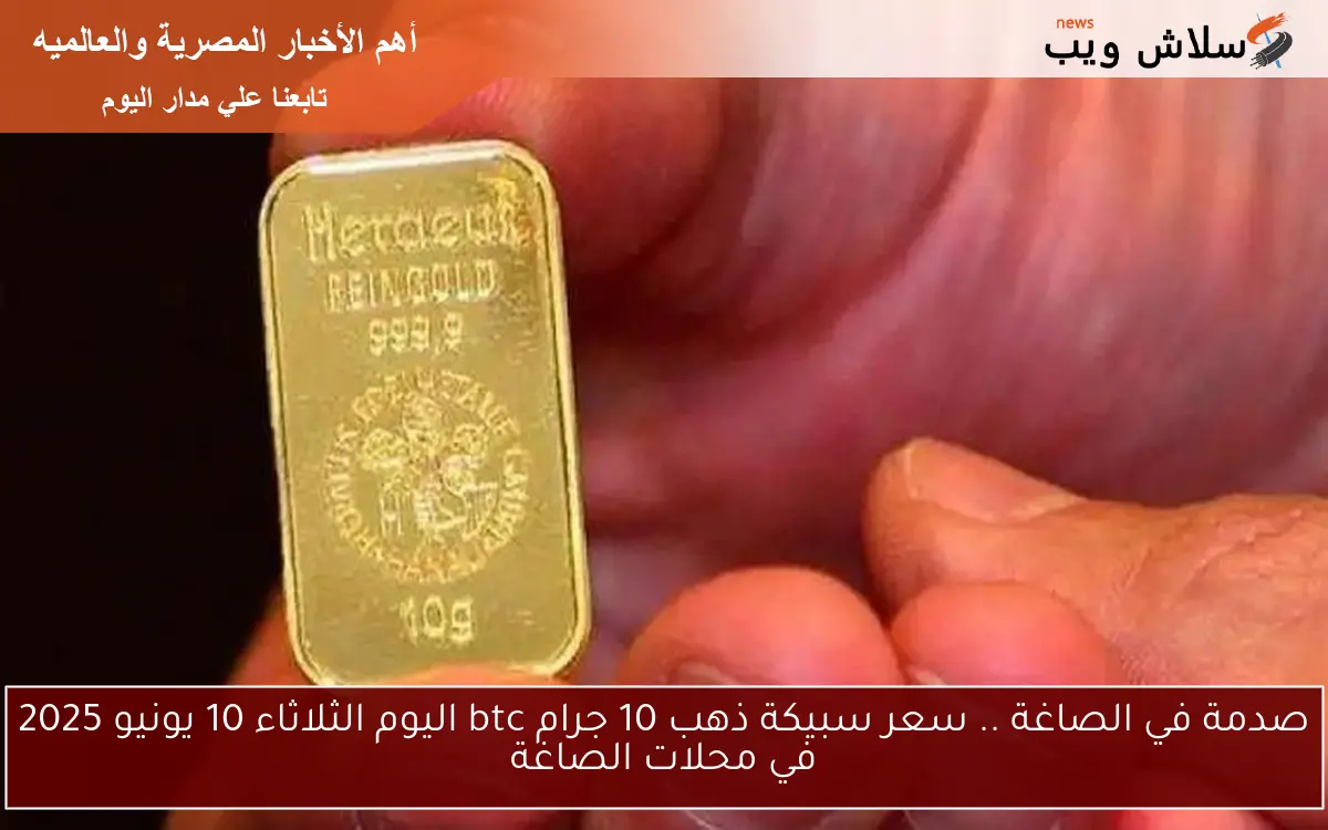 صدمة في الصاغة .. سعر سبيكة ذهب 10 جرام btc اليوم الثلاثاء 10 يونيو 2025 في محلات الصاغة 2 صدمة في الصاغة .. سعر سبيكة ذهب 10 جرام btc اليوم الثلاثاء 10 يونيو 2025 في محلات الصاغة
