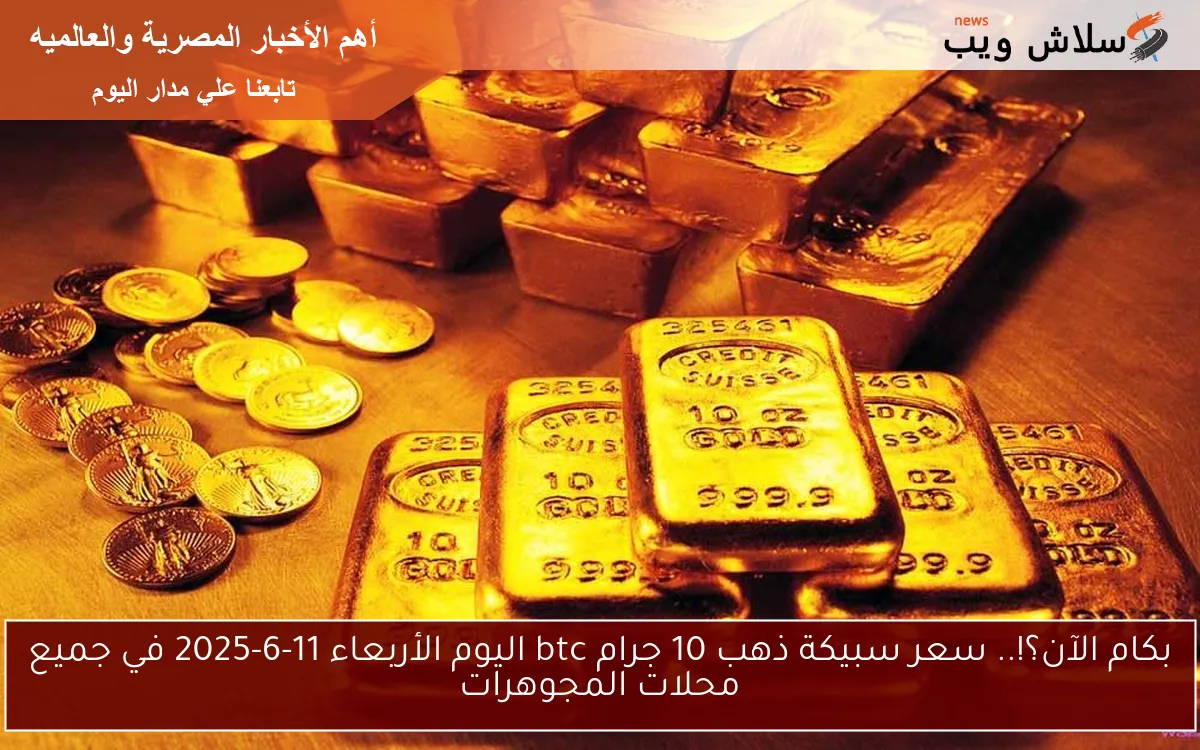 بكام الآن؟!.. سعر سبيكة ذهب 10 جرام btc اليوم الأربعاء 11-6-2025 في جميع محلات المجوهرات 2 بكام الآن؟!.. سعر سبيكة ذهب 10 جرام btc اليوم الأربعاء 11-6-2025 في جميع محلات المجوهرات