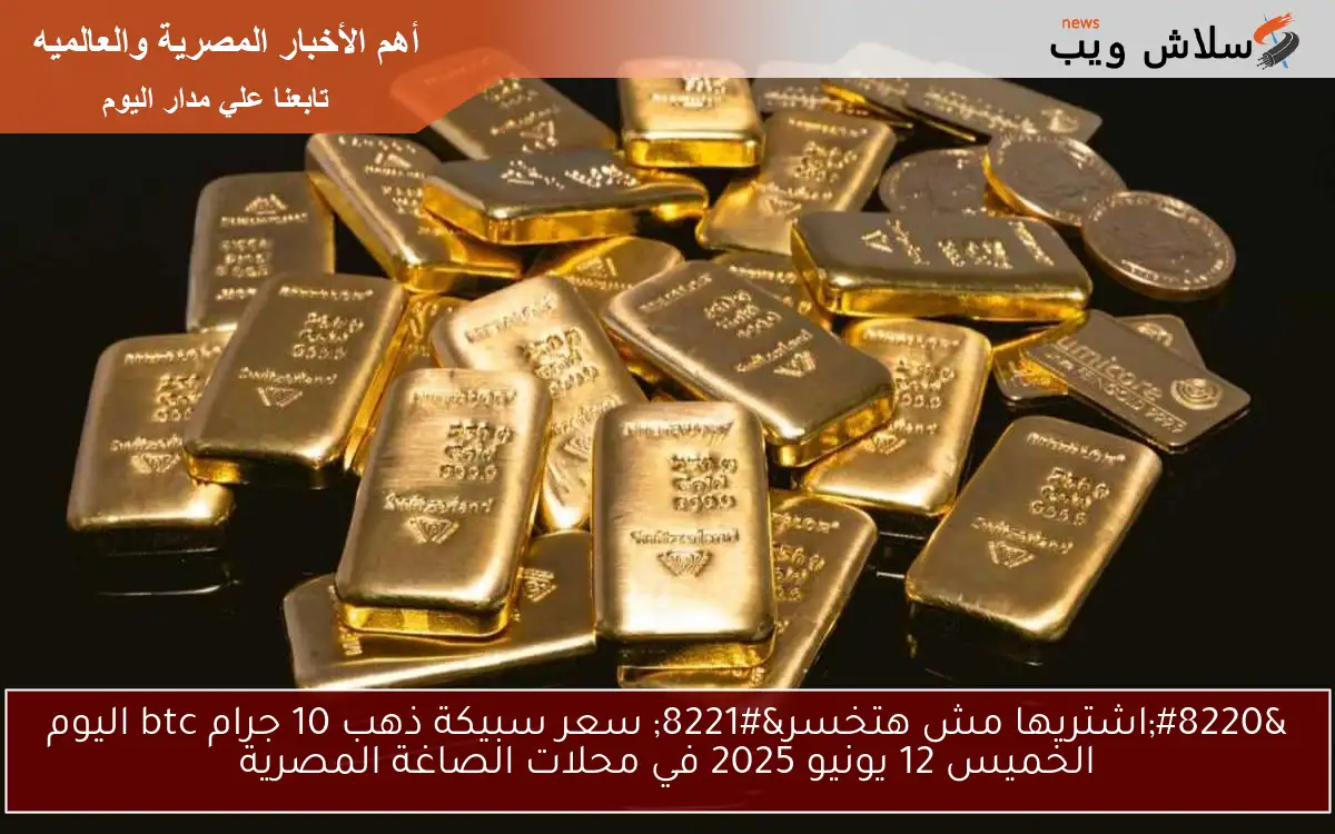 "اشتريها مش هتخسر" سعر سبيكة ذهب 10 جرام btc اليوم الخميس 12 يونيو 2025 في محلات الصاغة المصرية 2 “اشتريها مش هتخسر” سعر سبيكة ذهب 10 جرام btc اليوم الخميس 12 يونيو 2025 في محلات الصاغة المصرية