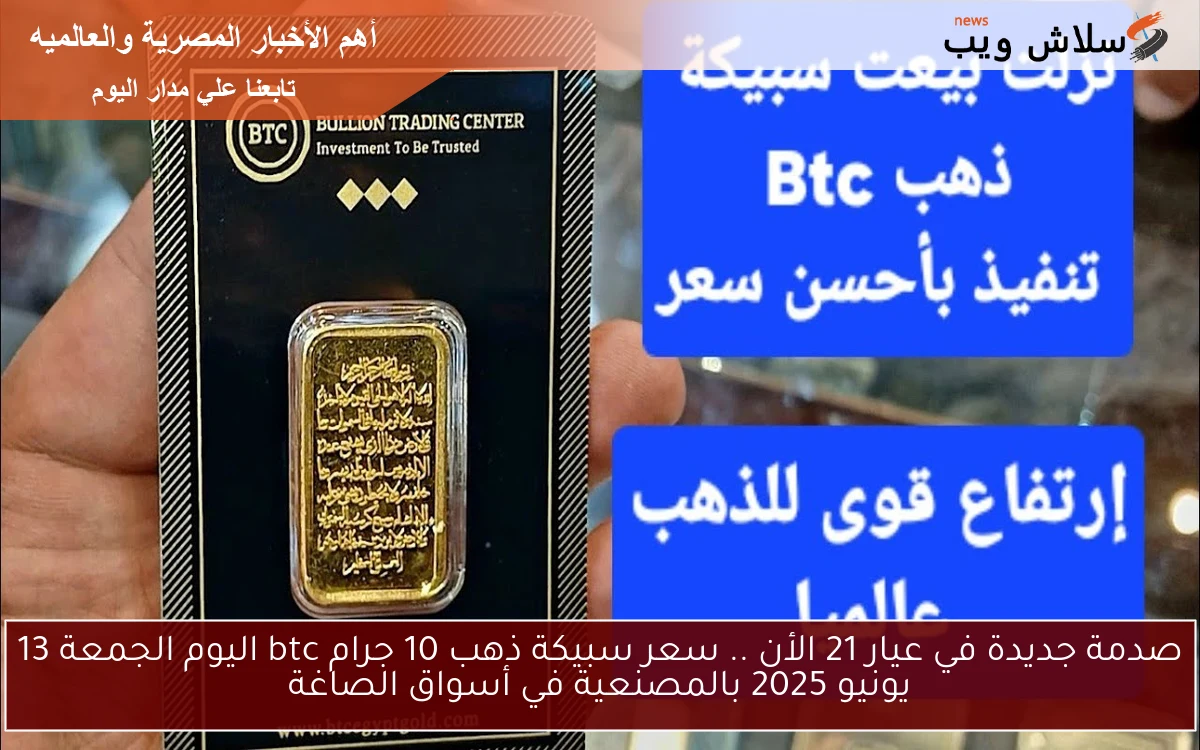 صدمة جديدة في عيار 21 الأن .. سعر سبيكة ذهب 10 جرام btc اليوم الجمعة 13 يونيو 2025 بالمصنعية في أسواق الصاغة 2 صدمة جديدة في عيار 21 الأن .. سعر سبيكة ذهب 10 جرام btc اليوم الجمعة 13 يونيو 2025 بالمصنعية في أسواق الصاغة