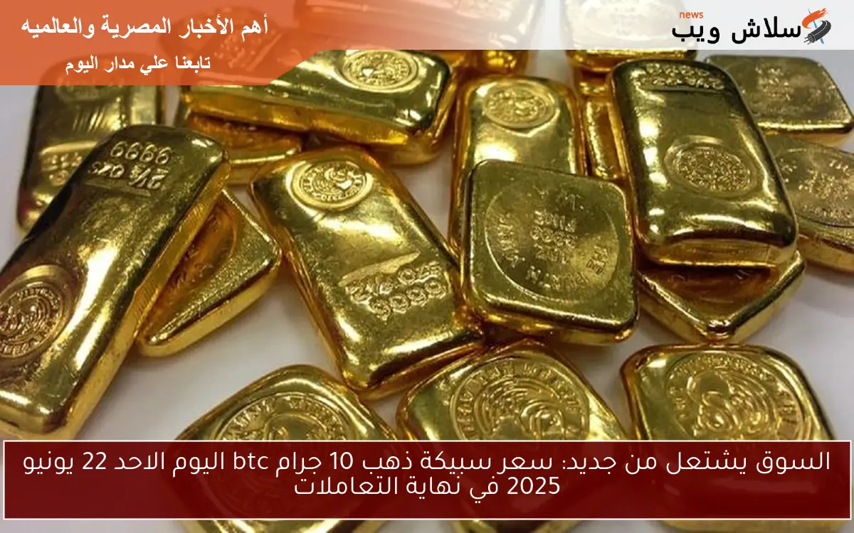 السوق يشتعل من جديد: سعر سبيكة ذهب 10 جرام btc اليوم الاحد 22 يونيو 2025 في نهاية التعاملات