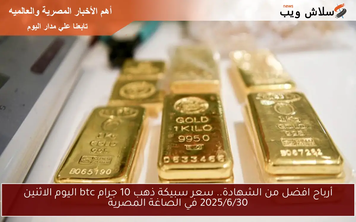 أرباح افضل من الشهادة.. سعر سبيكة ذهب 10 جرام btc اليوم الاثنين 2025/6/30 في الصاغة المصرية