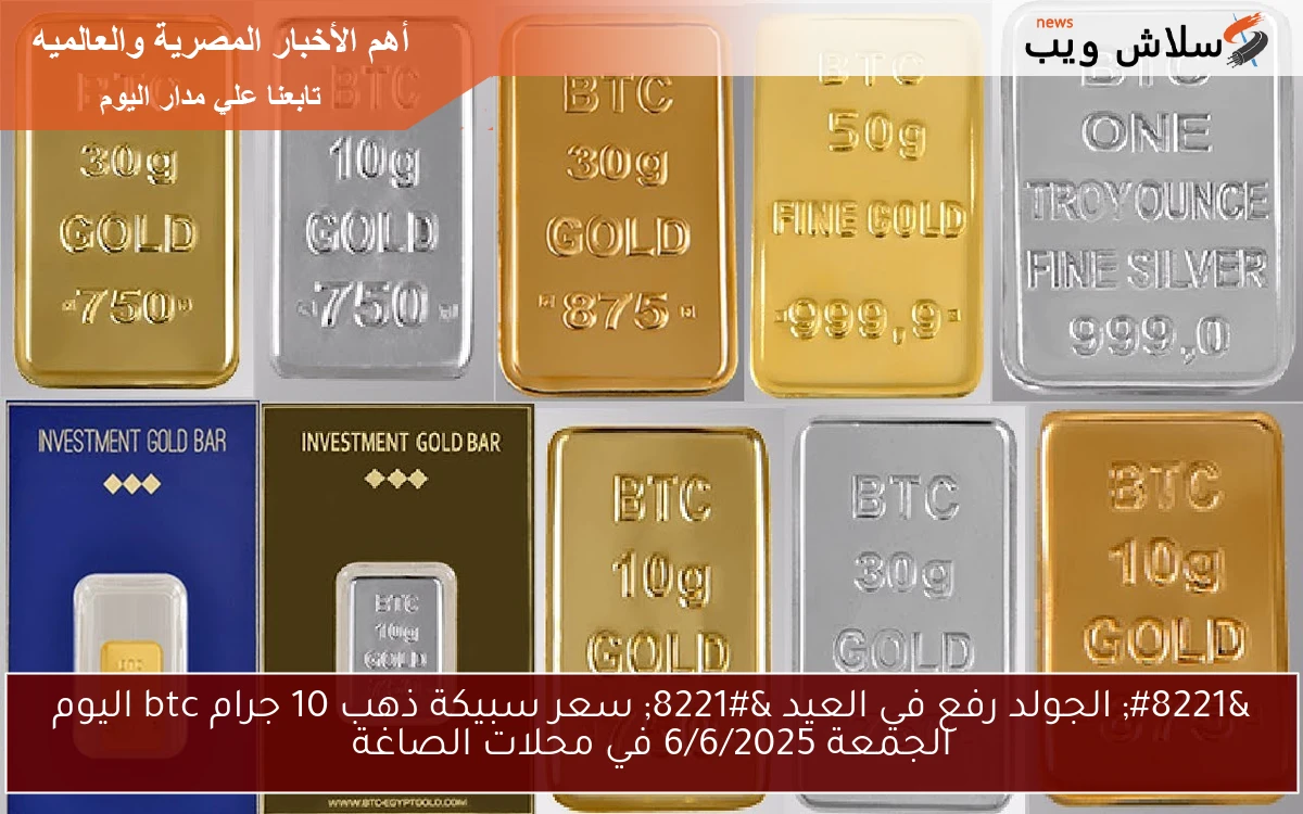 " الجولد رفع في العيد " سعر سبيكة ذهب 10 جرام btc اليوم الجمعة 6/6/2025 في محلات الصاغة 2 ” الجولد رفع في العيد ” سعر سبيكة ذهب 10 جرام btc اليوم الجمعة 6/6/2025 في محلات الصاغة