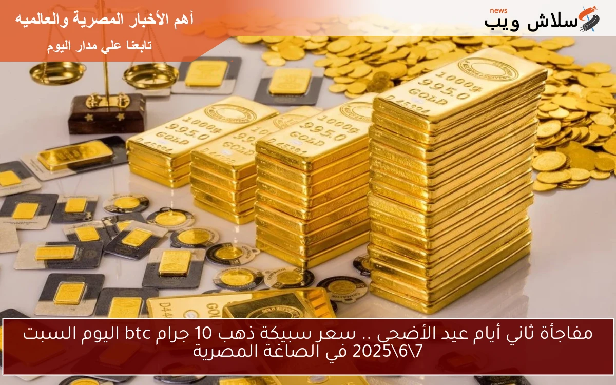 مفاجأة ثاني أيام عيد الأضحى .. سعر سبيكة ذهب 10 جرام btc اليوم السبت 762025 في الصاغة المصرية 2 مفاجأة ثاني أيام عيد الأضحى .. سعر سبيكة ذهب 10 جرام btc اليوم السبت 7\6\2025 في الصاغة المصرية