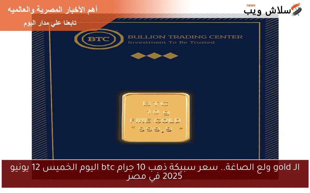 الـ gold ولع الصاغة.. سعر سبيكة ذهب 10 جرام btc اليوم الخميس 12 يونيو 2025 في مصر 2 الـ gold ولع الصاغة.. سعر سبيكة ذهب 10 جرام btc اليوم الخميس 12 يونيو 2025 في مصر