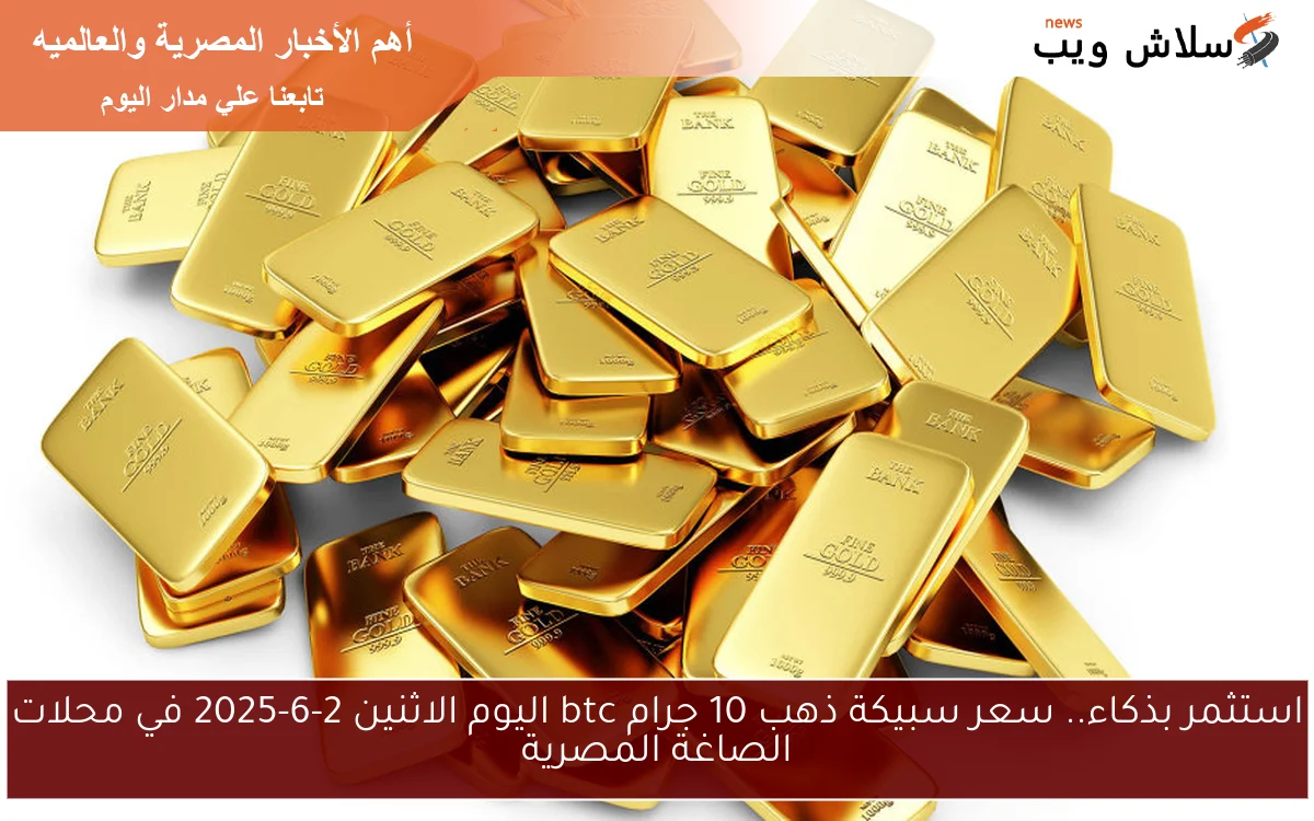 اشتري بسرعة.. سعر سبيكة ذهب 10 جرام btc اليوم السبت 21-6-2025 في جميع محلات الصاغة