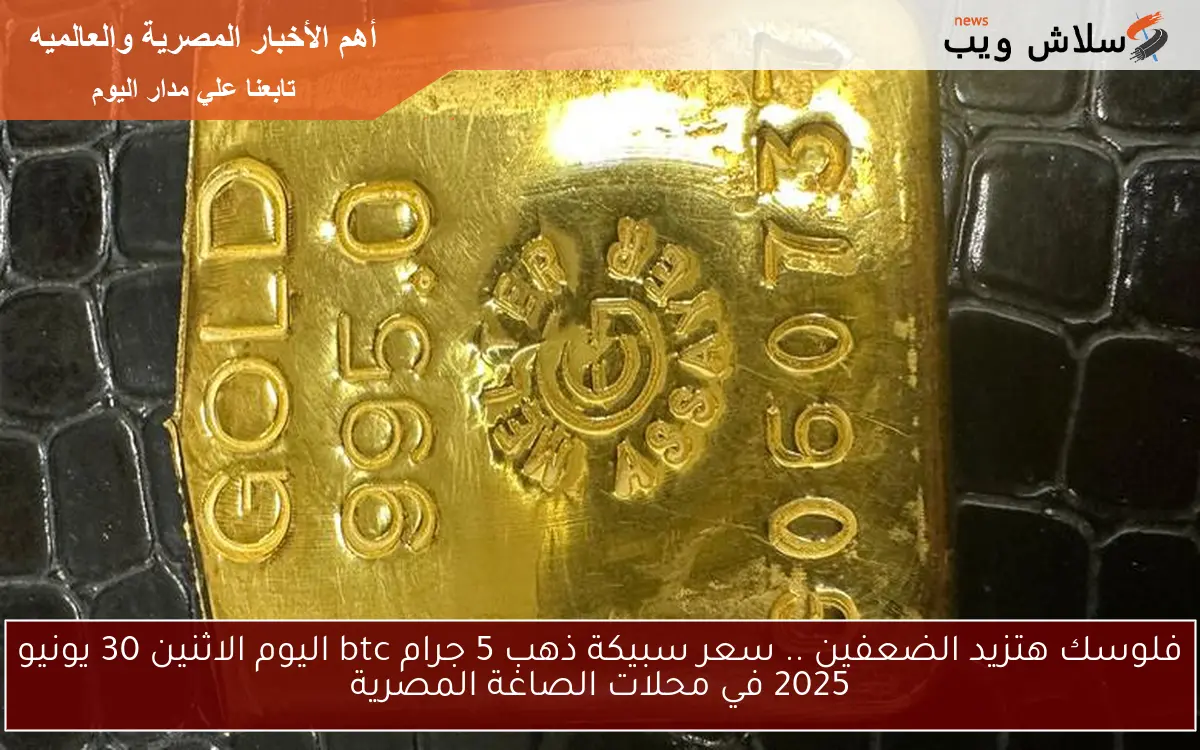 فلوسك هتزيد الضعفين .. سعر سبيكة ذهب 5 جرام btc اليوم الاثنين 30 يونيو 2025 في محلات الصاغة المصرية