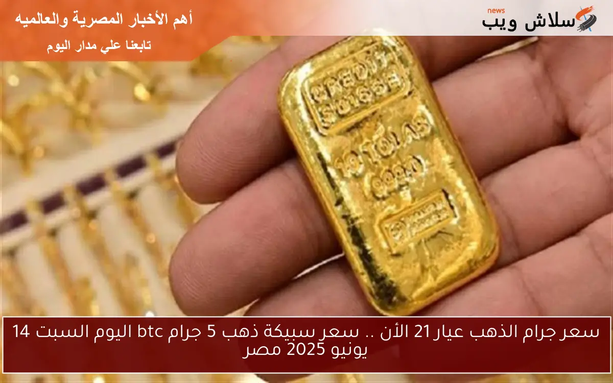 سعر جرام الذهب عيار 21 الأن .. سعر سبيكة ذهب 5 جرام btc اليوم السبت 14 يونيو 2025 مصر 2 سعر جرام الذهب عيار 21 الأن .. سعر سبيكة ذهب 5 جرام btc اليوم السبت 14 يونيو 2025 مصر
